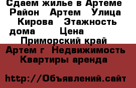Сдаем жилье в Артеме › Район ­ Артем › Улица ­ Кирова › Этажность дома ­ 5 › Цена ­ 10 000 - Приморский край, Артем г. Недвижимость » Квартиры аренда   